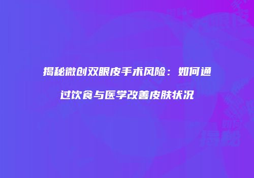 揭秘微创双眼皮手术风险：如何通过饮食与医学改善皮肤状况