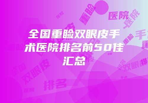 全国重睑双眼皮手术医院排名前50佳汇总