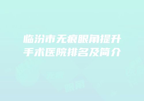 临汾市无痕眼角提升手术医院排名及简介