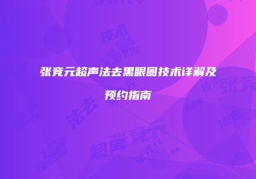 张竞元超声法去黑眼圈技术详解及预约指南