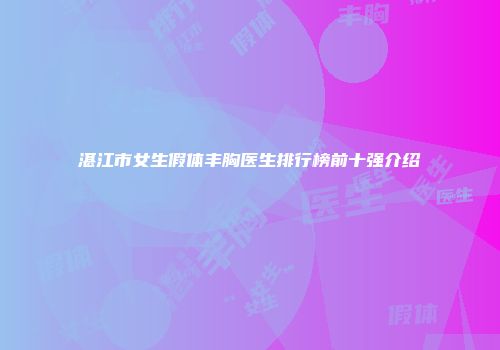 湛江市女生假体丰胸医生排行榜前十强介绍