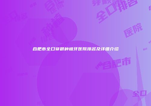 合肥市全口穿颧种植牙医院排名及详细介绍