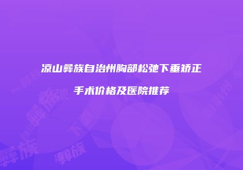 凉山彝族自治州胸部松弛下垂矫正手术价格及医院推荐