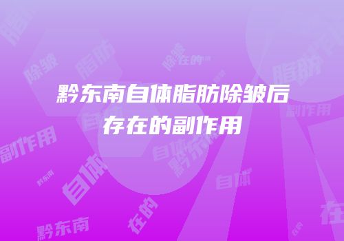 黔东南自体脂肪除皱后存在的副作用