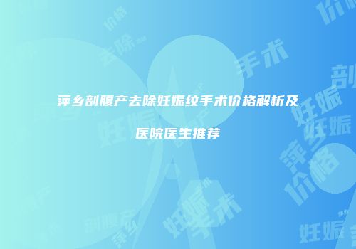 萍乡剖腹产去除妊娠纹手术价格解析及医院医生推荐