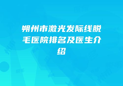 朔州市激光发际线脱毛医院排名及医生介绍
