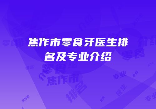 焦作市零食牙医生排名及专业介绍