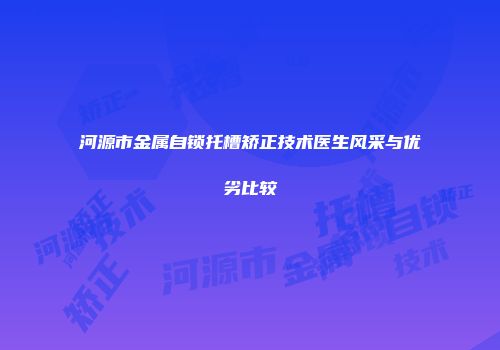 河源市金属自锁托槽矫正技术医生风采与优劣比较