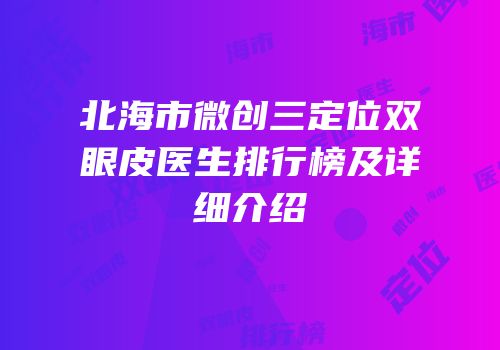 北海市微创三定位双眼皮医生排行榜及详细介绍