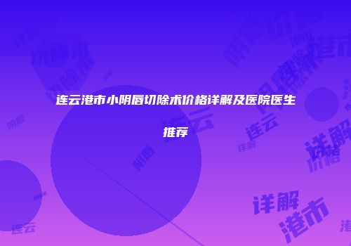 连云港市小阴唇切除术价格详解及医院医生推荐