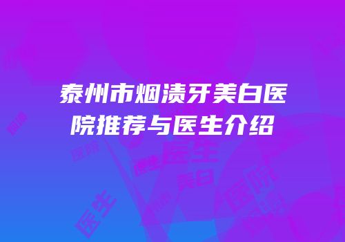 泰州市烟渍牙美白医院推荐与医生介绍