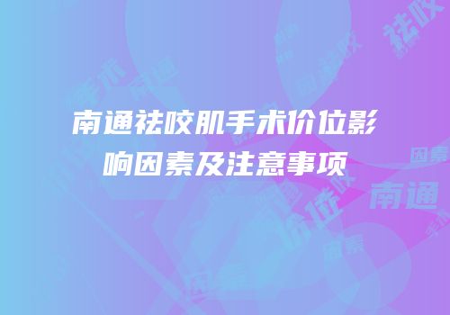 南通祛咬肌手术价位影响因素及注意事项