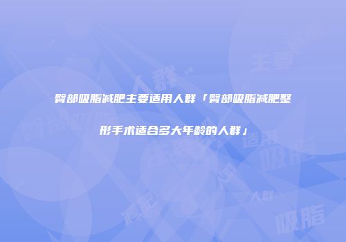 臀部吸脂减肥主要适用人群「臀部吸脂减肥整形手术适合多大年龄的人群」