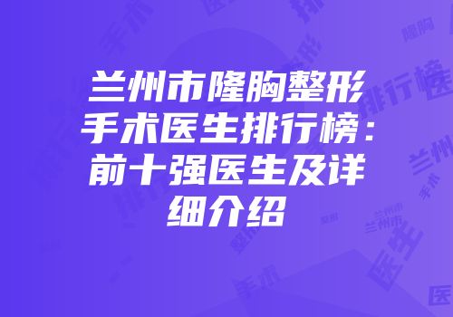 兰州市隆胸整形手术医生排行榜：前十强医生及详细介绍