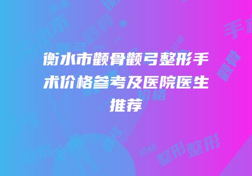 衡水市颧骨颧弓整形手术价格参考及医院医生推荐
