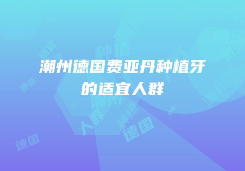 潮州德国费亚丹种植牙的适宜人群