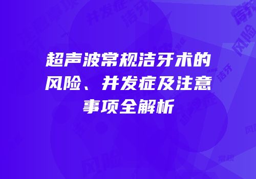 超声波常规洁牙术的风险、并发症及注意事项全解析