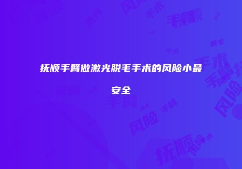 抚顺手臂做激光脱毛手术的风险小最安全