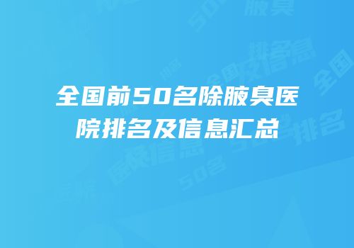 全国前50名除腋臭医院排名及信息汇总