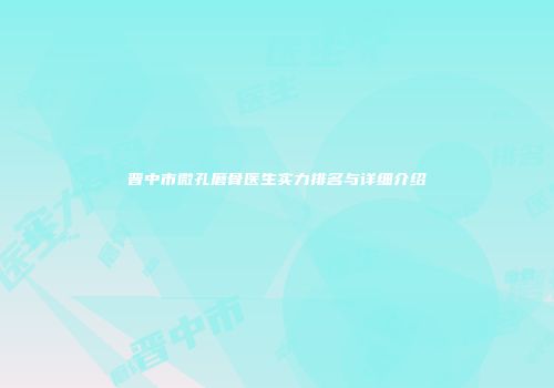 晋中市微孔磨骨医生实力排名与详细介绍