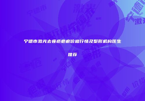 宁德市激光去痤疮疤痕价格行情及整形机构医生推荐