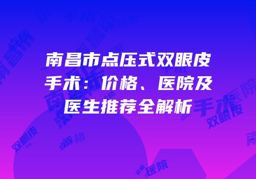 南昌市点压式双眼皮手术：价格、医院及医生推荐全解析