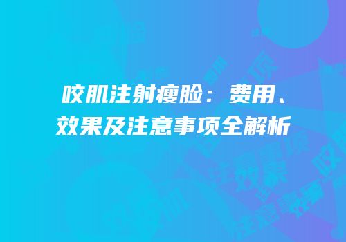 咬肌注射瘦脸：费用、效果及注意事项全解析