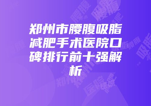 郑州市腰腹吸脂减肥手术医院口碑排行前十强解析