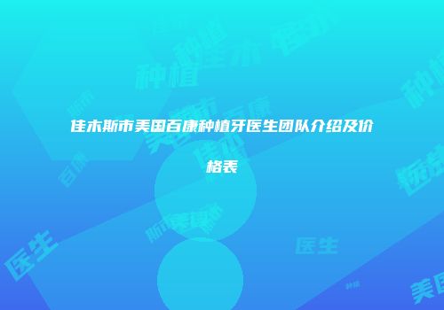 佳木斯市美国百康种植牙医生团队介绍及价格表