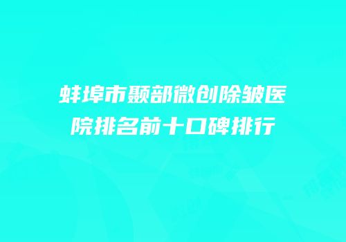 蚌埠市颞部微创除皱医院排名前十口碑排行