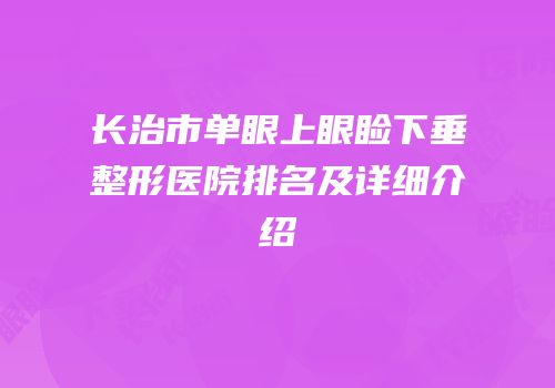 长治市单眼上眼睑下垂整形医院排名及详细介绍