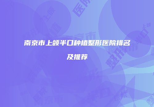 南京市上颌半口种植整形医院排名及推荐