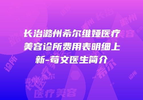 长治潞州希尔维娅医疗美容诊所费用表明细上新-苟文医生简介