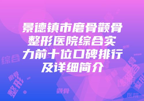 景德镇市磨骨颧骨整形医院综合实力前十位口碑排行及详细简介