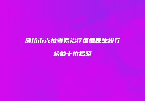 廊坊市克拉霉素治疗痘痘医生排行榜前十位揭晓