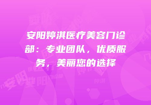 安阳婷淇医疗美容门诊部：专业团队，优质服务，美丽您的选择