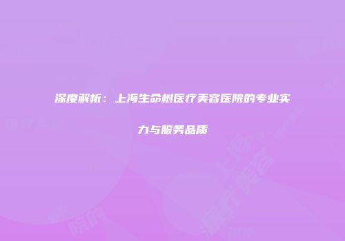 深度解析：上海生命树医疗美容医院的专业实力与服务品质