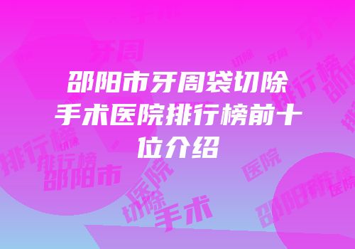 邵阳市牙周袋切除手术医院排行榜前十位介绍