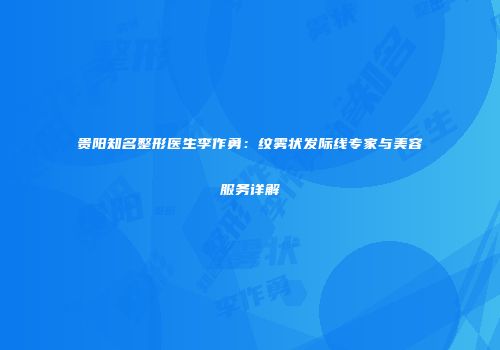 贵阳知名整形医生李作勇：纹雾状发际线专家与美容服务详解