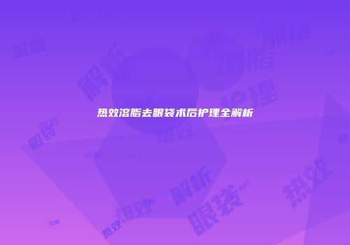 热效溶脂去眼袋术后护理全解析