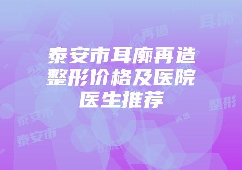 泰安市耳廓再造整形价格及医院医生推荐