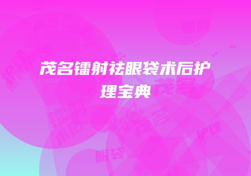 茂名镭射祛眼袋术后护理宝典