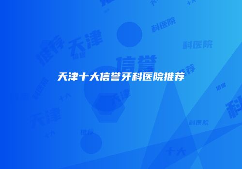天津十大信誉牙科医院推荐