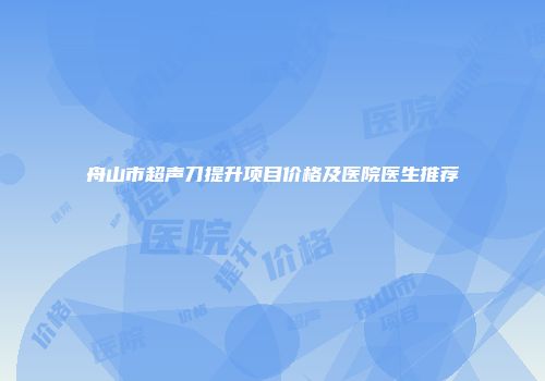 舟山市超声刀提升项目价格及医院医生推荐