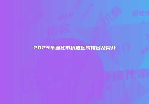 2025年通化市织眉医院排名及简介
