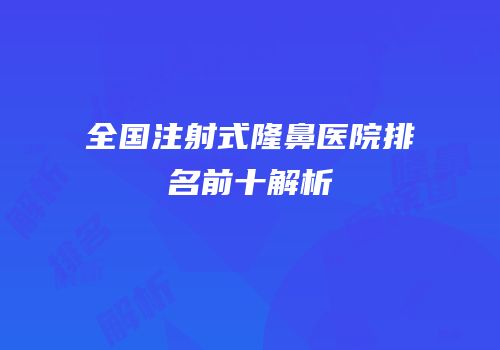 全国注射式隆鼻医院排名前十解析