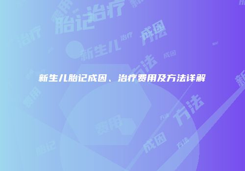 新生儿胎记成因、治疗费用及方法详解