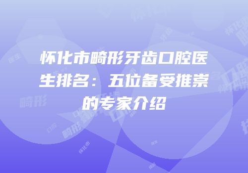 怀化市畸形牙齿口腔医生排名：五位备受推崇的专家介绍