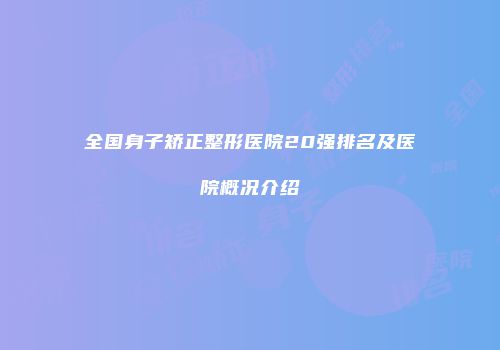 全国身子矫正整形医院20强排名及医院概况介绍