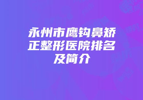 永州市鹰钩鼻矫正整形医院排名及简介